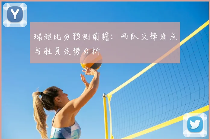 瑞超比分预测前瞻：两队交锋看点与胜负走势分析