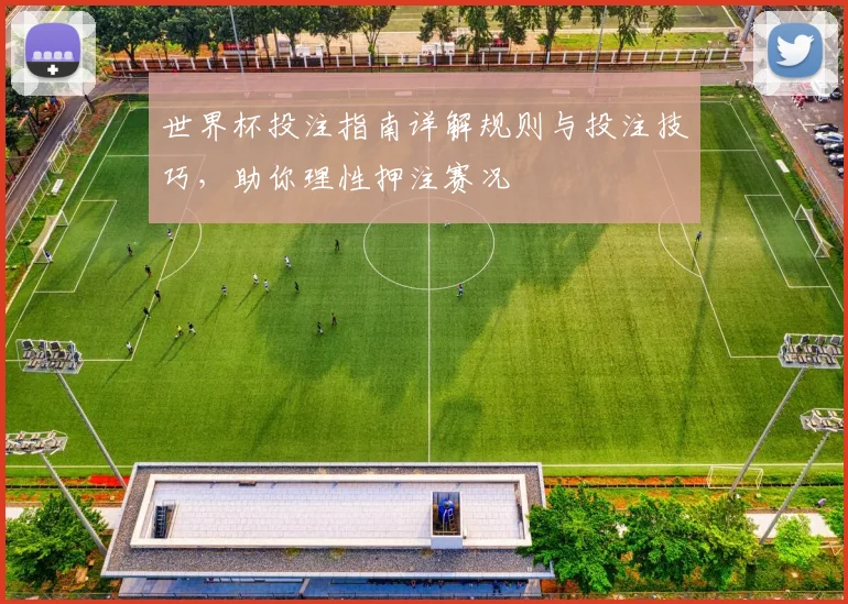 世界杯投注指南详解规则与投注技巧，助你理性押注赛况