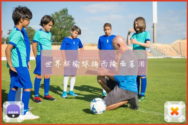 世界杯输球梅西掩面落泪