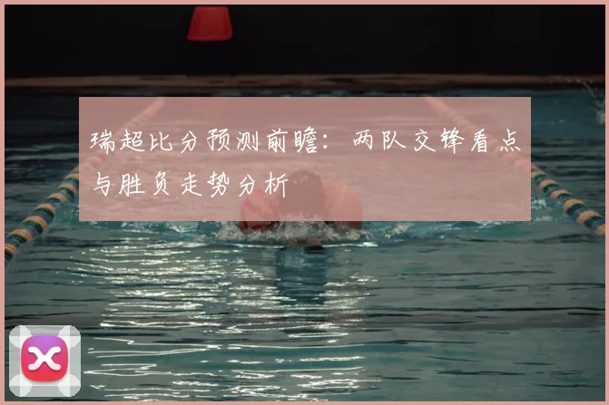 瑞超比分预测前瞻：两队交锋看点与胜负走势分析