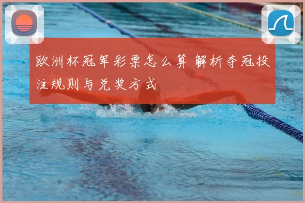 欧洲杯冠军彩票怎么算 解析夺冠投注规则与兑奖方式
