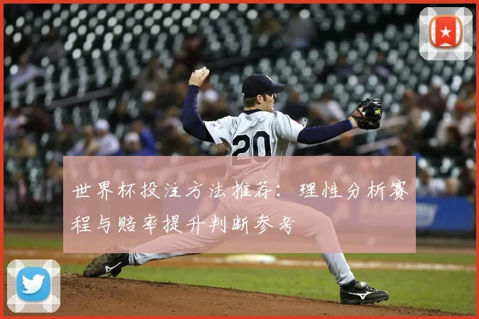 世界杯投注方法推荐:理性分析赛程与赔率提升判断参考