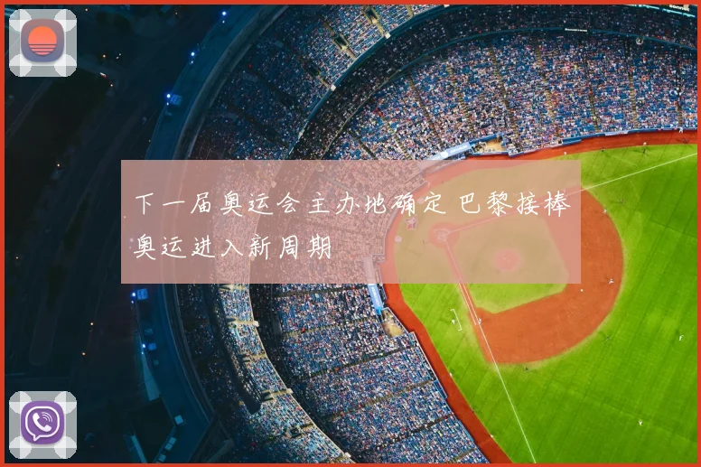 下一届奥运会主办地确定 巴黎接棒奥运进入新周期
