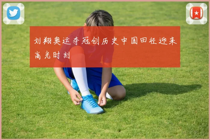 刘翔奥运夺冠创历史中国田径迎来高光时刻