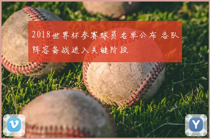 2018世界杯参赛球员名单公布 各队阵容备战进入关键阶段