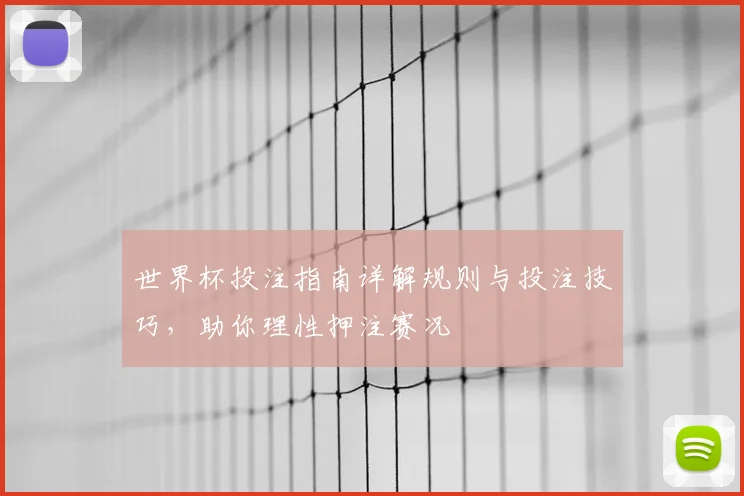 世界杯投注指南详解规则与投注技巧，助你理性押注赛况