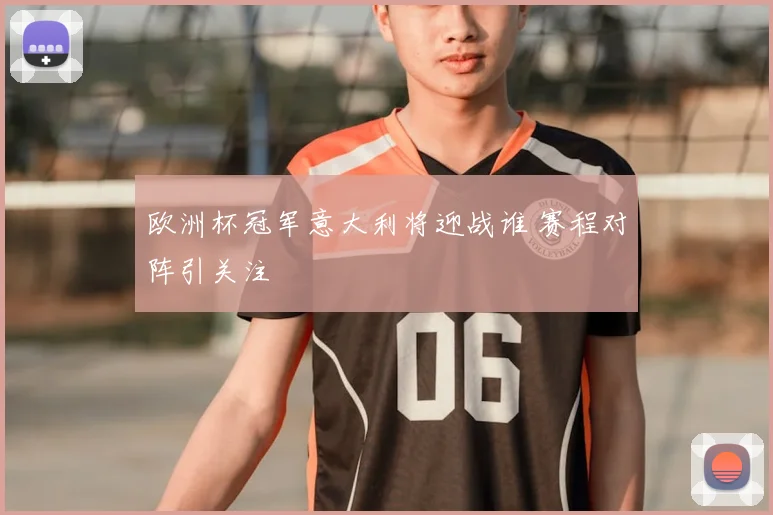 欧洲杯冠军意大利将迎战谁 赛程对阵引关注