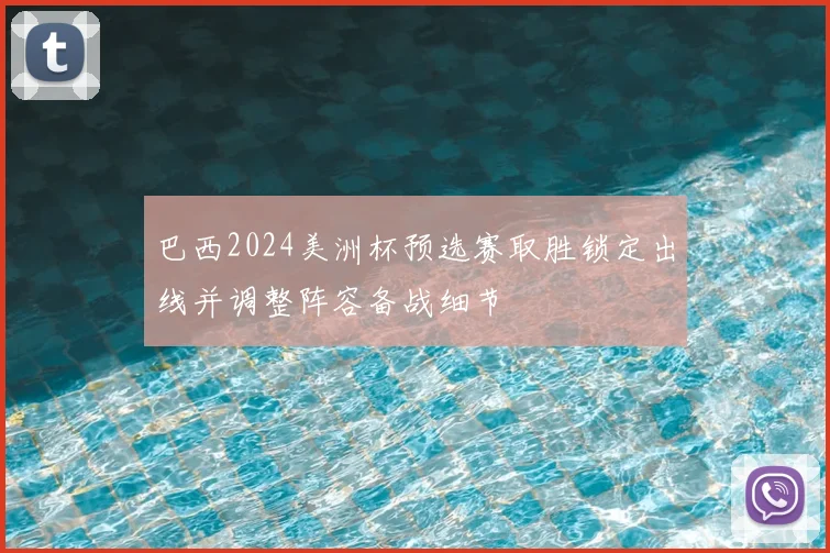 巴西2024美洲杯预选赛取胜锁定出线并调整阵容备战细节