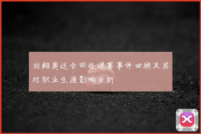 刘翔奥运会田径退赛事件回顾及其对职业生涯影响分析