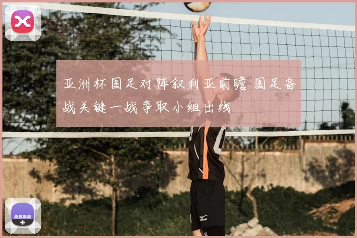 亚洲杯国足对阵叙利亚前瞻 国足备战关键一战争取小组出线