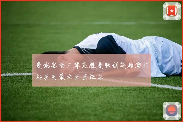 曼城客场三球完胜曼联创英超澳门站历史最大分差纪录