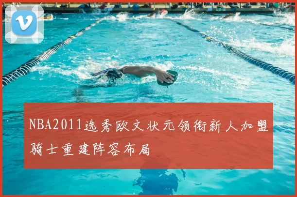 NBA2011选秀欧文状元领衔新人加盟骑士重建阵容布局