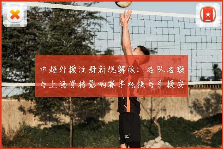中超外援注册新规解读：各队名额与上场资格影响赛季轮换与引援安排