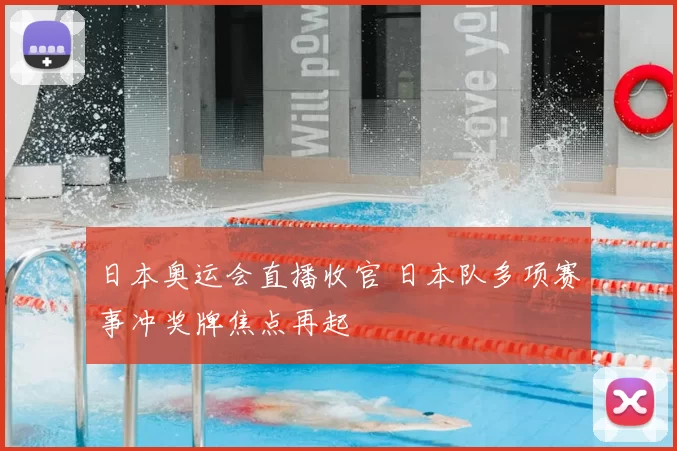 日本奥运会直播收官 日本队多项赛事冲奖牌焦点再起