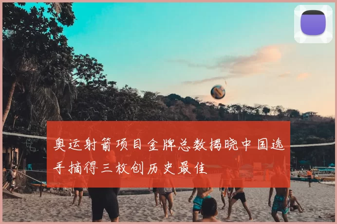 奥运射箭项目金牌总数揭晓中国选手摘得三枚创历史最佳