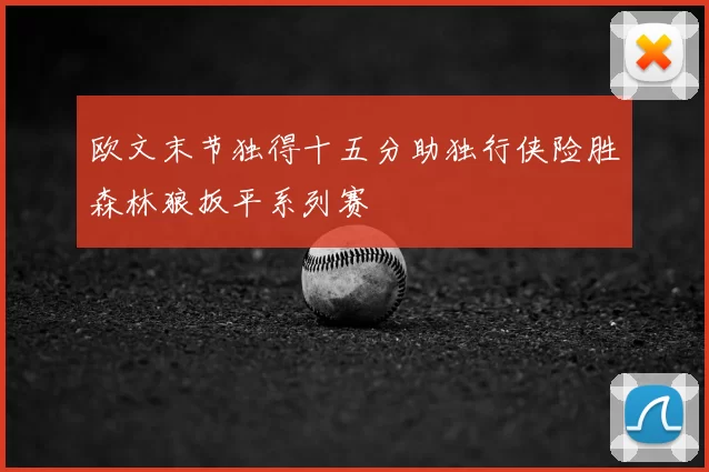 欧文末节独得十五分助独行侠险胜森林狼扳平系列赛
