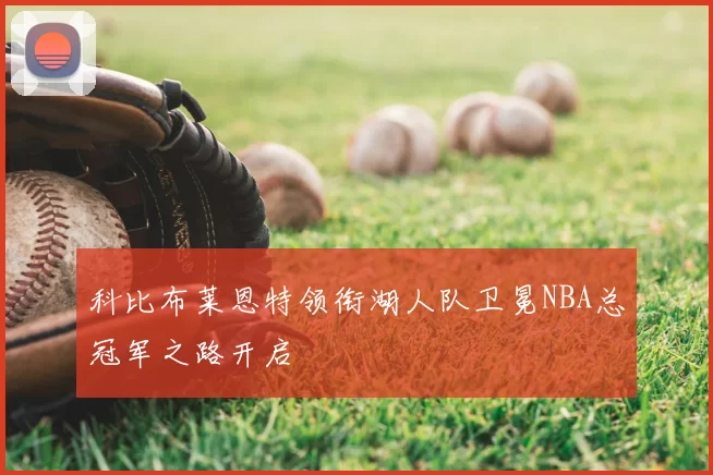 科比布莱恩特领衔湖人队卫冕NBA总冠军之路开启