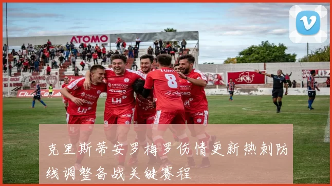 克里斯蒂安罗梅罗伤情更新热刺防线调整备战关键赛程