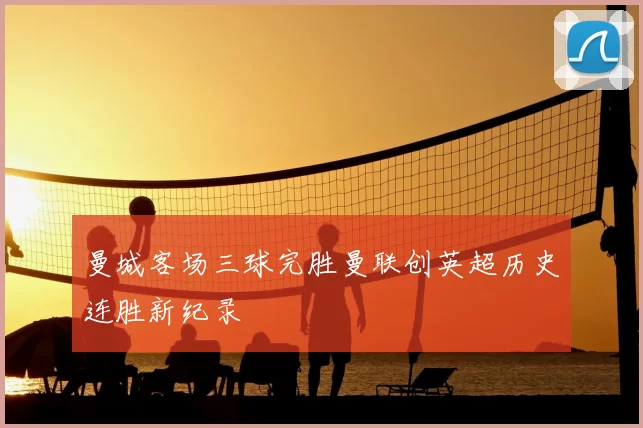 曼城客场三球完胜曼联创英超历史连胜新纪录