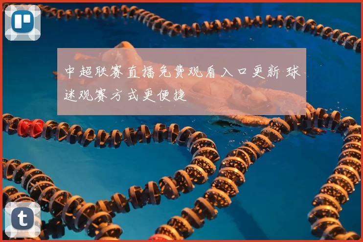 中超联赛直播免费观看入口更新 球迷观赛方式更便捷