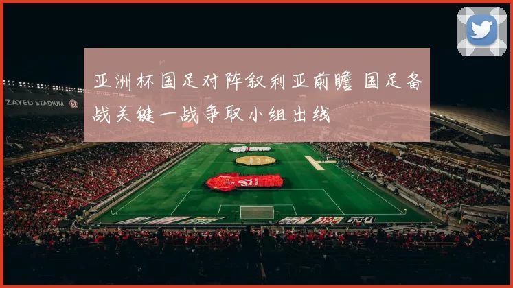 亚洲杯国足对阵叙利亚前瞻 国足备战关键一战争取小组出线