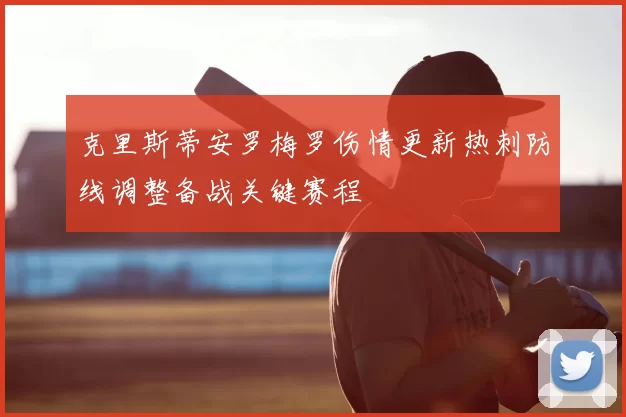 克里斯蒂安罗梅罗伤情更新热刺防线调整备战关键赛程