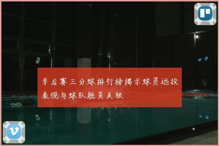 季后赛三分球排行榜揭示球员远投表现与球队胜负关联