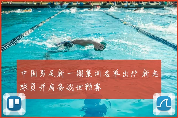 中国男足新一期集训名单出炉 新老球员并肩备战世预赛