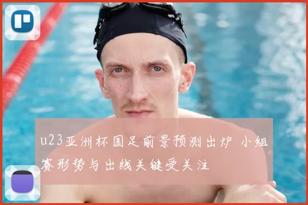 u23亚洲杯国足前景预测出炉 小组赛形势与出线关键受关注
