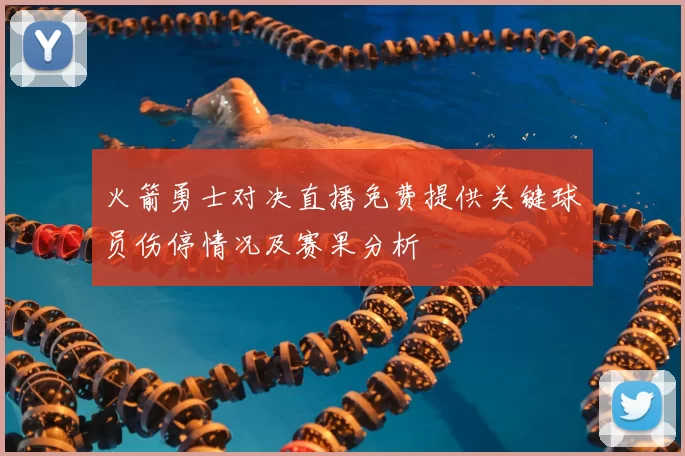 火箭勇士对决直播免费提供关键球员伤停情况及赛果分析