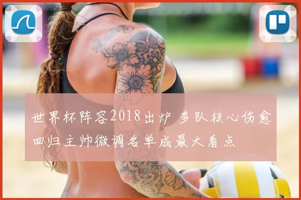 世界杯阵容2018出炉 多队核心伤愈回归主帅微调名单成最大看点