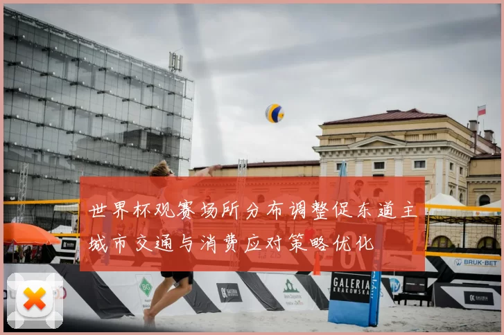 世界杯观赛场所分布调整促东道主城市交通与消费应对策略优化